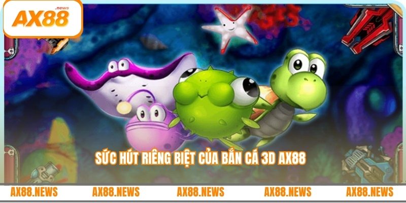 Sức hút riêng biệt của bắn cá 3d AX88