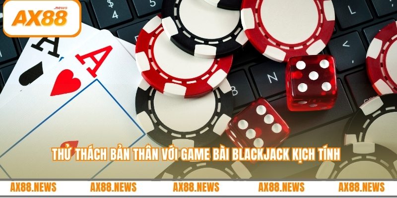 Thử thách bản thân với game bài Blackjack kịch tính
