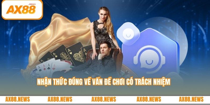 Nhận thức đúng về vấn đề chơi có trách nhiệm