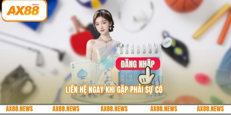 Liên hệ ngay khi gặp phải sự cố