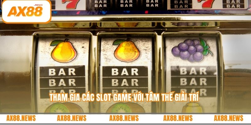 Tham gia các slot game với tâm thế giải trí