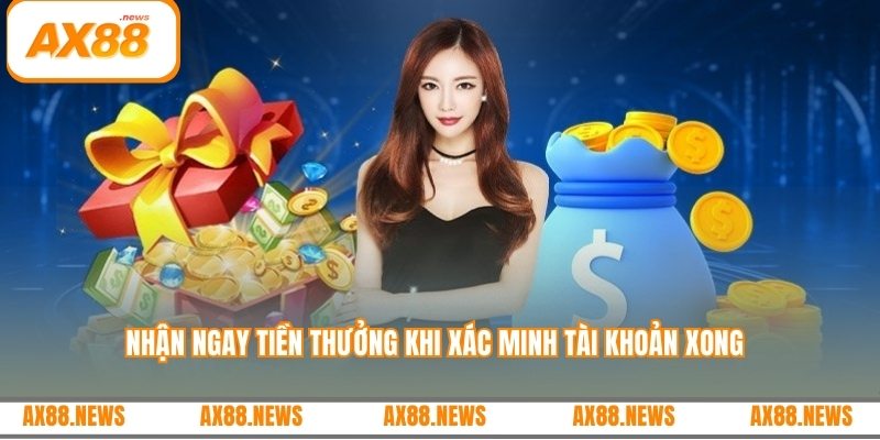 Nhận ngay tiền thưởng khi xác minh tài khoản xong