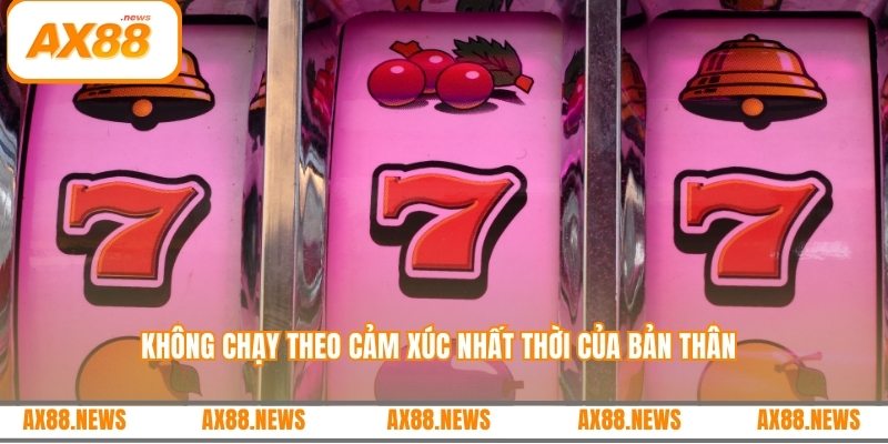 Không chạy theo cảm xúc nhất thời của bản thân