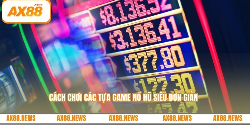 Cách chơi các tựa game nổ hũ siêu đơn giản