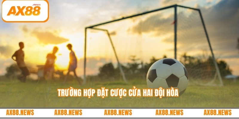 Trường hợp đặt cược cửa hai đội hòa