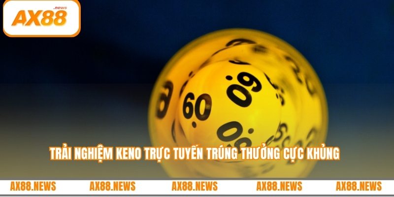 Trải nghiệm Keno trực tuyến trúng thưởng cực khủng